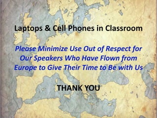 Laptops & Cell Phones in Classroom
Please Minimize Use Out of Respect for
Our Speakers Who Have Flown from
Europe to Give ...