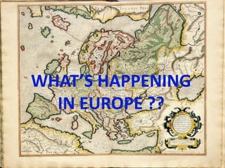 WHAT’S HAPPENING
IN EUROPE ??
 