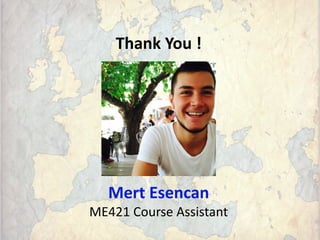 Thank You !
Mert Esencan
ME421 Course Assistant
 