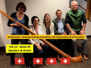 Feb 12 - Week #5
Speakers & Artists
Switzerland : Growing Startup Ecosystems via Corporations & Universities
 
