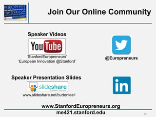 Join Our Online Community
@Europreneurs
Speaker Presentation Slides
www.slideshare.net/burtonlee1
Speaker Videos
‘StanfordEuropreneurs’
‘European Innovation @Stanford’
www.StanfordEuropreneurs.org
me421.stanford.edu 26
 