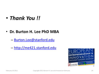 • Thank You !!

• Dr. Burton H. Lee PhD MBA
      – Burton.Lee@stanford.edu

      – http://me421.stanford.edu




Februar...