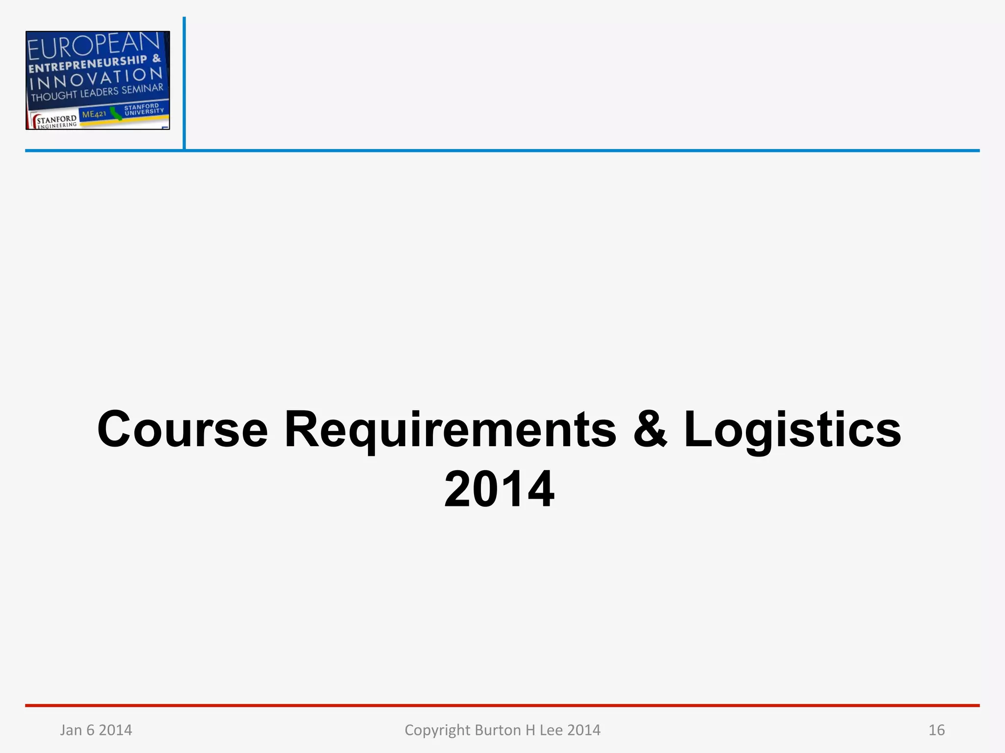 Course Requirements & Logistics
2014

Jan	
  6	
  2014	
  

Copyright	
  Burton	
  H	
  Lee	
  2014	
  

16	
  

 