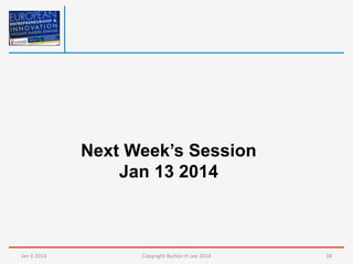 Next Week’s Session
Jan 13 2014

Jan	
  6	
  2014	
  

Copyright	
  Burton	
  H	
  Lee	
  2014	
  

34	
  

 