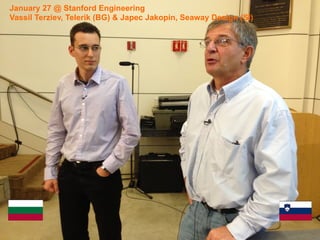 January 27 @ Stanford Engineering
Vassil Terziev, Telerik (BG) & Japec Jakopin, Seaway Design (SI)
 