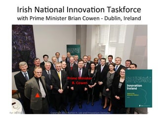 Irish	
  Na4onal	
  Innova4on	
  Taskforce	
  
with	
  Prime	
  Minister	
  Brian	
  Cowen	
  -­‐	
  Dublin,	
  Ireland	
 ...