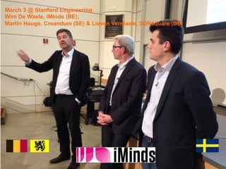 March 3 @ Stanford Engineering
Wim De Waele, iMinds (BE);
Martin Hauge, Creandum (SE) & Lieven Vermaele, SDNsquare (BE)
 