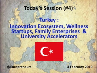 Today’s Session (#4)
4 February 2019@Europreneurs
Turkey :
Innovation Ecosystem, Wellness
Startups, Family Enterprises &
University Accelerators
Copyright Burton H Lee 2019 1
 