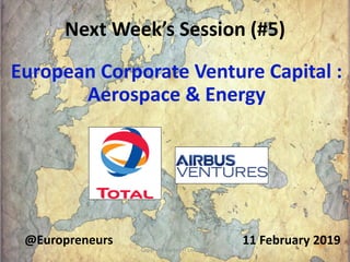 Next Week’s Session (#5)
11 February 2019@Europreneurs
European Corporate Venture Capital :
Aerospace & Energy
Copyright B...