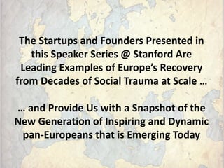 The Startups and Founders Presented in
this Speaker Series @ Stanford Are
Leading Examples of Europe’s Recovery
from Decad...