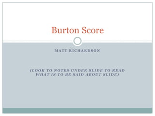 Matt Richardson (Look to notes under slide to read what is to be said about slide) Burton Score 