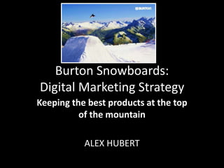 Burton Snowboards:
Digital Marketing Strategy
Keeping the best products at the top
of the mountain
ALEX HUBERT
 