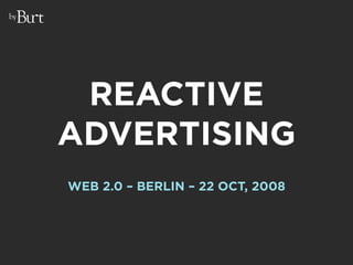 by




      REACTIVE
     ADVERTISING
     WEB 2.0 – BERLIN – 22 OCT, 2008
 