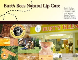 Burt’s Bees Natural Lip Care   Emily Coulter
                               Amanda Ireland
                               Courtney Lester
                               Matt Schmidt
                               Lauren Watson
                               Kimberly Wegner
                               Andrew Wittmer
 