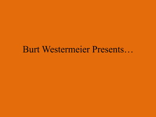 Burt Westermeier Presents… 