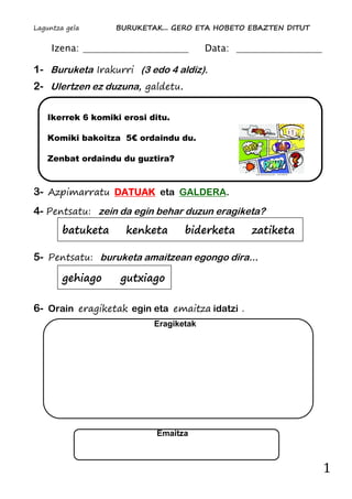 Laguntza gela BURUKETAK... GERO ETA HOBETO EBAZTEN DITUT
1
Eragiketak
Izena: Data:
1- Buruketa Irakurri (3 edo 4 aldiz).
2...