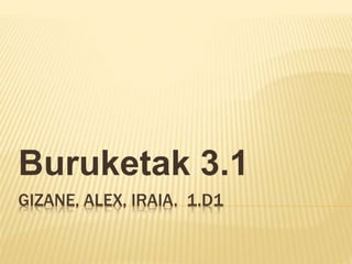 GIZANE, ALEX, IRAIA. 1.D1
Buruketak 3.1
 