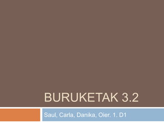 BURUKETAK 3.2
Saul, Carla, Danika, Oier. 1. D1
 