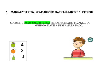 2. MARRAZTU ETA ZENBAKIZKO DATUAK JARTZEN DITUGU.
GOGORATU ASKO JOTA HITZ BAT BAKARRIK ERABIL DEZAKEZULA.
GEHIAGO IDAZTEA DEBEKATUTA DAGO.
 