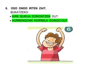 6. OSO ONDO IRTEN ZAIT.
BUKATZEKO:
NIRE BURUA ZORIONTZEN DUT.
HURRENGOAN HORRELA EGINGO DUT.
 