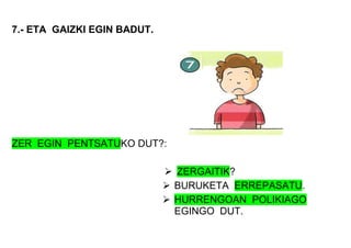 7.- ETA GAIZKI EGIN BADUT.
ZER EGIN PENTSATUKO DUT?:
 ZERGAITIK?
 BURUKETA ERREPASATU.
 HURRENGOAN POLIKIAGO
EGINGO DUT.
 