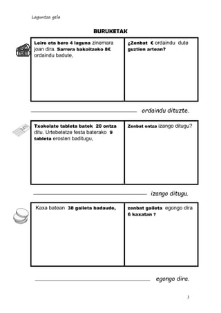 Laguntza gela
3
Zenbat ontza izango ditugu?
BURUKETAK
ordaindu dituzte.
izango ditugu.
egongo dira.
Leire eta bere 4 lagun...