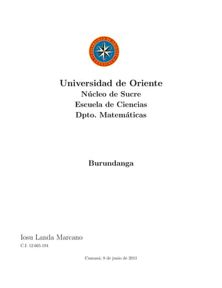 Universidad de Oriente
                      N´ cleo de Sucre
                        u
                     Escuela de Ciencias
                     Dpto. Matem´ticas
                                  a




                        Burundanga




Iosu Landa Marcano
C.I: 12.665.194

                       Cuman´; 8 de junio de 2011
                            a
 