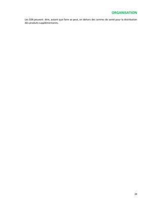 ORGANISATION
24
Les SSN peuvent être, autant que faire se peut, en dehors des centres de santé pour la distribution
des produits supplémentaires.
 