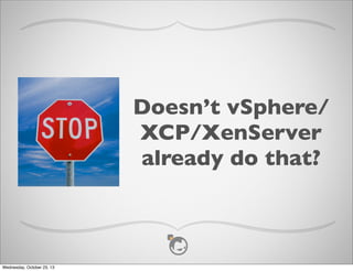 Doesn’t vSphere/
XCP/XenServer
already do that?

Wednesday, October 23, 13

 