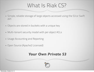 Anatomy Of CloudStack
•

Management Server Farm
•

•

VM

Network
Host

Collection of clusters in the same failure boundary

Primary
Storage

A grouping of hosts and their associated storage

Hosts
•

•

Collection of pods, network offerings and secondary storage

Cluster
•

•

Host

Pod
•

•

VM

Zone
•

•

Management and provisioning tasks

Cluster

Secondary
Storage

Cluster

Servers onto which services will be provisioned

Primary Storage
CloudStack Pod

•
•

VM disk storage

Network
•

CloudStack Pod

Logical network associated with service offerings
Zone

•

Secondary Storage
•

Template, snapshot and ISO storage

Wednesday, October 23, 13

 