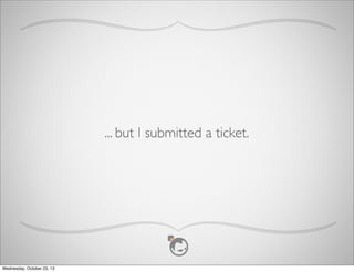 ... but I submitted a ticket.

Wednesday, October 23, 13

 