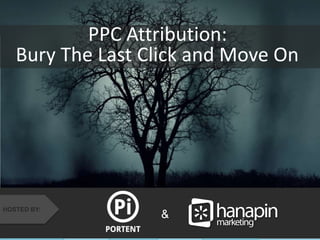 Bury The Last Click and Move On 
#thinkppc 
PPC Attribution: 
& HOSTED BY: 
 