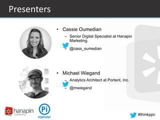 #thinkppc 
Presenters 
• Cassie Oumedian 
– Senior Digital Specialist at Hanapin 
Marketing. 
– @cass_oumedian 
• Michael ...