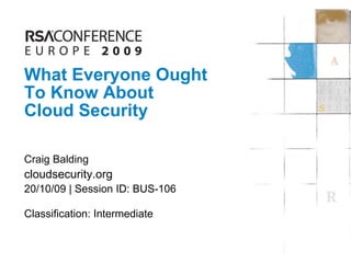 What Everyone Ought  To Know About Cloud Security Craig Balding cloudsecurity.org  20/10/09 | Session ID: BUS-106 Classification: Intermediate 