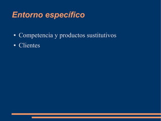 Entorno específico

●   Competencia y productos sustitutivos
●   Clientes
 