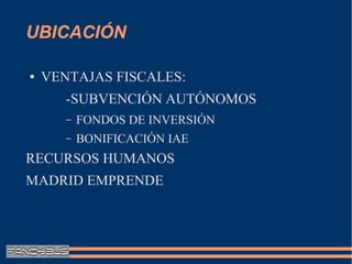 UBICACIÓN

●   VENTAJAS FISCALES:
       -SUBVENCIÓN AUTÓNOMOS
       –   FONDOS DE INVERSIÓN
       –   BONIFICACIÓN IAE
RECURSOS HUMANOS
MADRID EMPRENDE
 