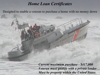 Home Loan Certificates
Designed to enable a veteran to purchase a home with no money down

Current maximum purchase - $417,000
Veteran must qualify with a private lender
Must be property within the United States

 