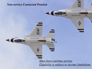 Non-service Connected Pension

Must have wartime service
Eligibility is subject to income limitations

 