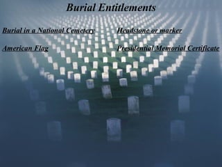 Burial Entitlements
Burial in a National Cemetery

Headstone or marker

American Flag

Presidential Memorial Certificate

 
