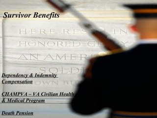 Survivor Benefits

Dependency & Indemnity
Compensation
CHAMPVA – VA Civilian Health
& Medical Program
Death Pension

 