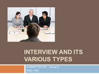 INTERVIEW AND ITS
VARIOUS TYPES
SUBMITTED BY : Group 5
ENG 1001
 