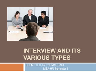 INTERVIEW AND ITS
VARIOUS TYPES
SUBMITTED BY : KOMAL SAHI
MBA-HR Semester 1
 