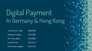Digital Payment
In Germany & Hong Kong
To Chun Yin, Toby 15201309
Cheung Yi Ching 17217482
Hui Ying, Olivia 17217687
Lam Hoi Yan 15213714
Ko Tsz Hin, Jayden 17217172
 