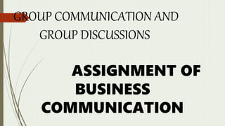 GROUP COMMUNICATION AND
GROUP DISCUSSIONS
ASSIGNMENT OF
BUSINESS
COMMUNICATION
 