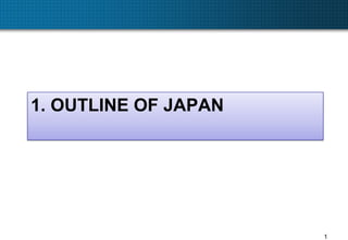 1. OUTLINE OF JAPAN




                      1
 