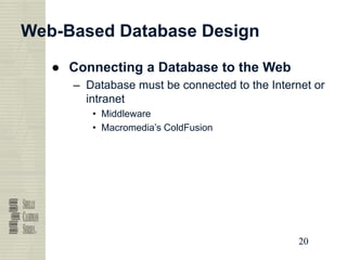 20
20
20
20
Web-Based Database Design
● Connecting a Database to the Web
– Database must be connected to the Internet or
intranet
• Middleware
• Macromedia’s ColdFusion
 