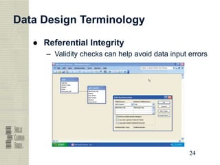 24
24
24
24
Data Design Terminology
● Referential Integrity
– Validity checks can help avoid data input errors
 
