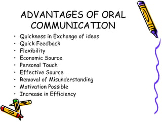 ADVANTAGES OF ORAL COMMUNICATION Quickness in Exchange of ideas Quick Feedback Flexibility Economic Source Personal Touch Effective Source Removal of Misunderstanding Motivation Possible Increase in Efficiency 