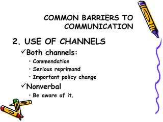 COMMON BARRIERS TO COMMUNICATION 2. USE OF CHANNELS Both channels: Commendation Serious reprimand Important policy change Nonverbal Be aware of it. 