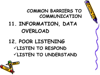COMMON BARRIERS TO COMMUNICATION 11. INFORMATION, DATA OVERLOAD 12. POOR LISTENING LISTEN TO RESPOND LISTEN TO UNDERSTAND 